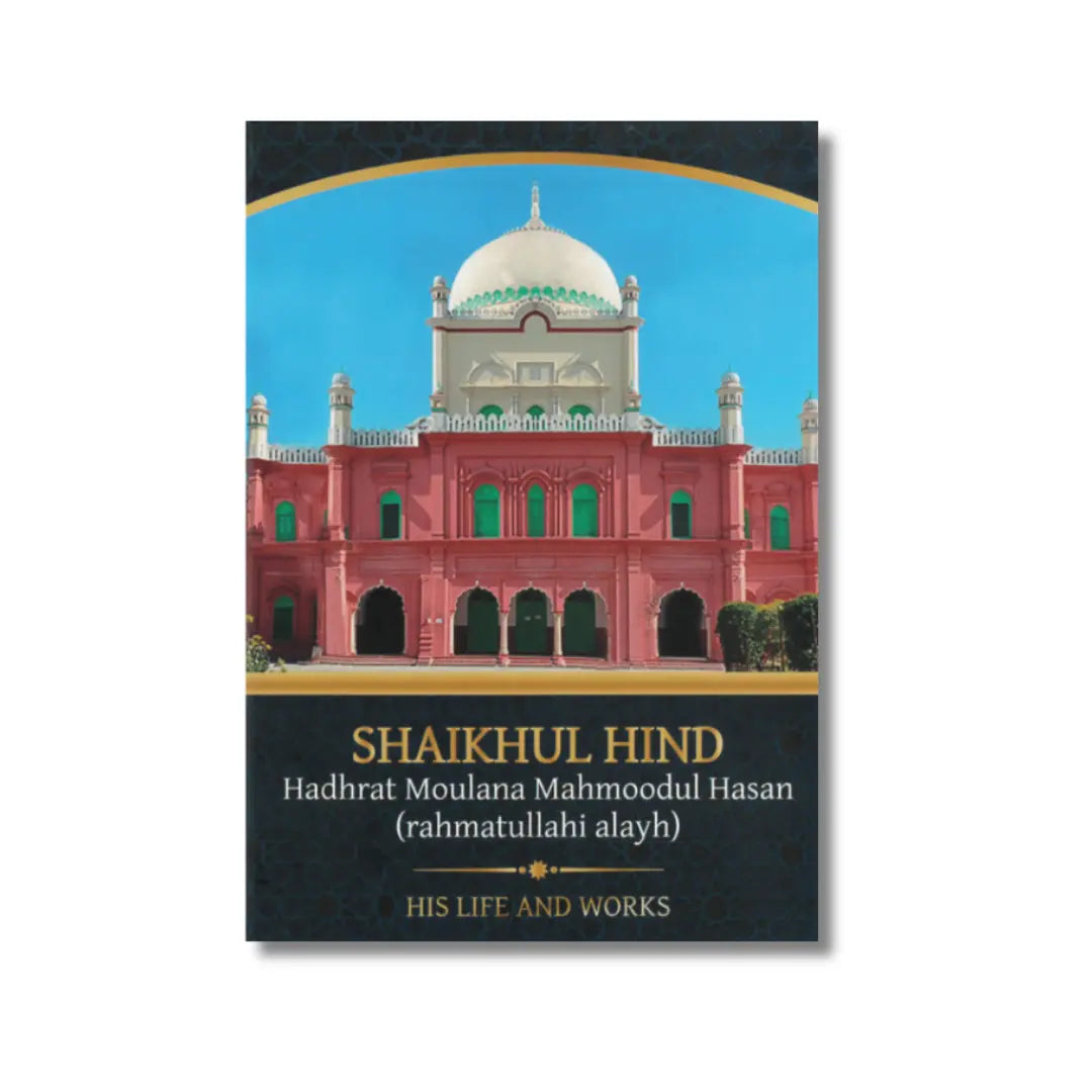 Shaikhul Hind, Hadhrat Moulana Mahmoodul Hasan (Rahmatullahi Alayh) His Life & Mission