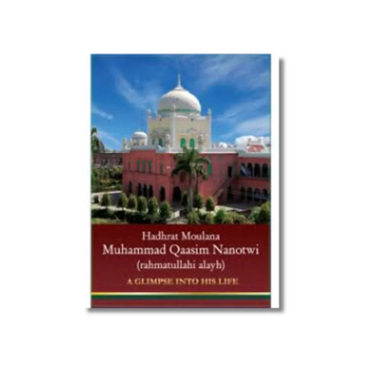 Hujjatul Islam Hadhrat Moulana Muhammad Qaasim Nanotwi (rahmatullahi alayh): A Glimpse into his Life
