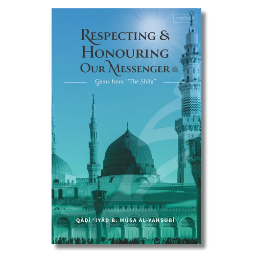 Respecting & Honouring Our Messenger ﷺ - Gems from ‘The Shifa’